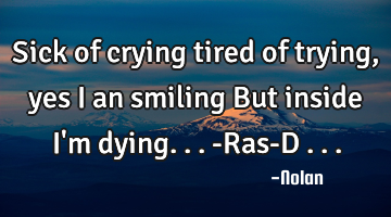 Sick of crying tired of trying, yes I an smiling But inside I
