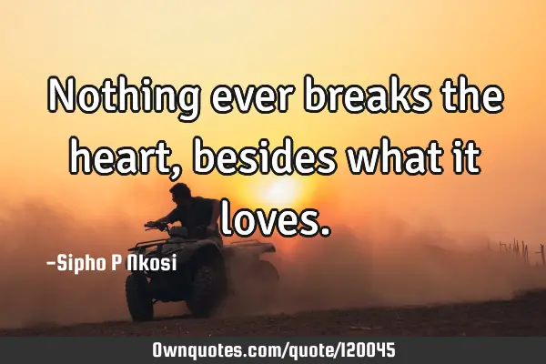 Nothing ever breaks the heart, besides what it
