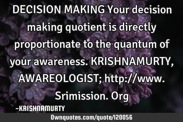 DECISION MAKING Your decision making quotient is directly proportionate to the quantum of your