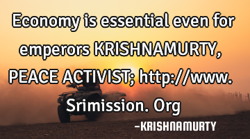 Economy is essential even for emperors KRISHNAMURTY, PEACE ACTIVIST; http://www.srimission.org