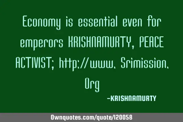 Economy is essential even for emperors KRISHNAMURTY, PEACE ACTIVIST; http://