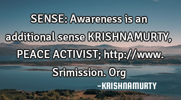 SENSE: Awareness is an additional sense KRISHNAMURTY, PEACE ACTIVIST; http://www.srimission.org