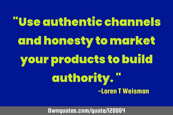 "Use authentic channels and honesty to market your products to build authority."