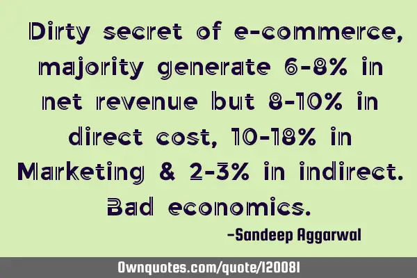 "Dirty secret of e-commerce, majority generate 6-8% in net revenue but 8-10% in direct cost, 10-18%