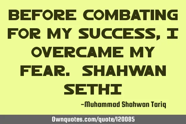 Before combating for my success, I overcame my fear