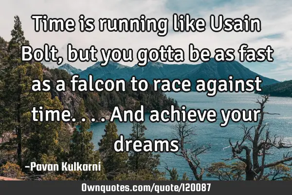 Time is running like Usain Bolt , but you gotta be as fast as a falcon to race against time....and
