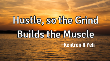 Hustle, so the Grind Builds the Muscle