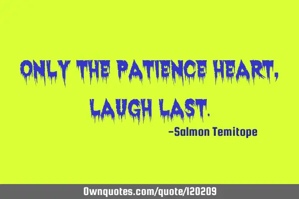 Only the patience heart, laugh