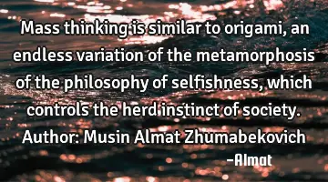 Mass thinking is similar to origami, an endless variation of the metamorphosis of the philosophy of