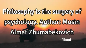Philosophy is the surgery of psychology. Author: Musin Almat Zhumabekovich