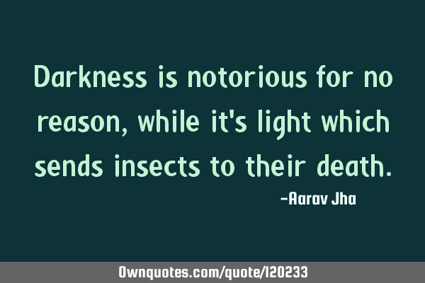 Darkness is notorious for no reason, while it