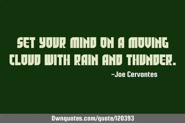 Set your mind on a moving cloud with rain and