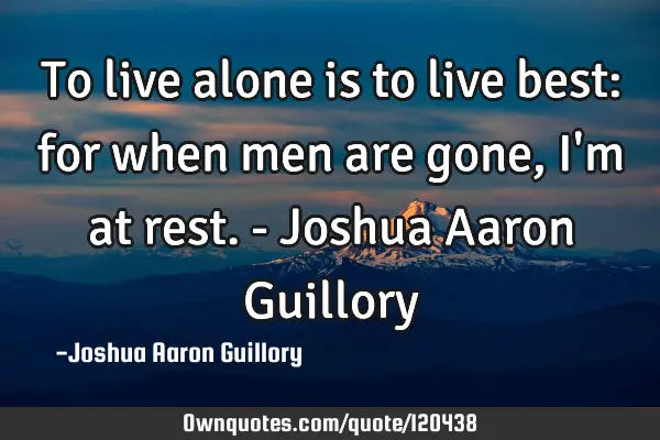 To live alone is to live best: for when men are gone, I