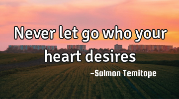 Never let go who your heart desires