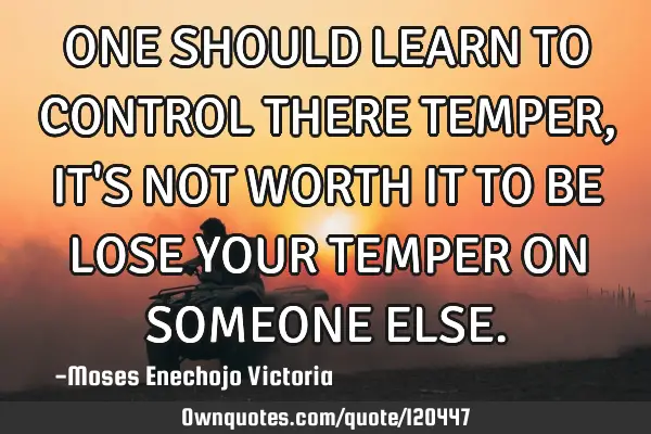ONE SHOULD LEARN TO CONTROL THERE TEMPER,IT