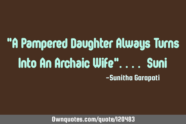 "A Pampered Daughter Always Turns Into An Archaic Wife".... S