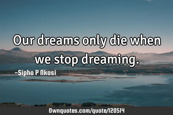 Our dreams only die when we stop