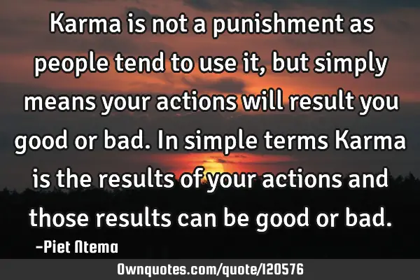 Karma is not a punishment as people tend to use it, but simply means your actions will result you