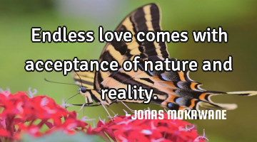 Endless love comes with acceptance of nature and reality.