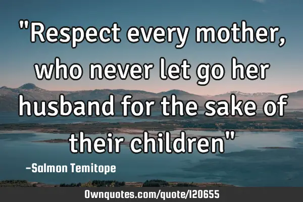 "Respect every mother, who never let go her husband for the sake of their children"
