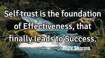 Self trust is the foundation of Effectiveness, that finally leads to Success.