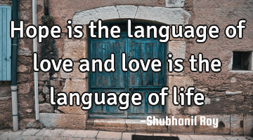 Hope is the language of love and love is the language of life