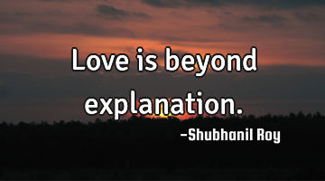 Love is beyond explanation.
