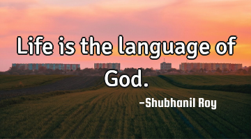 Life is the language of God.