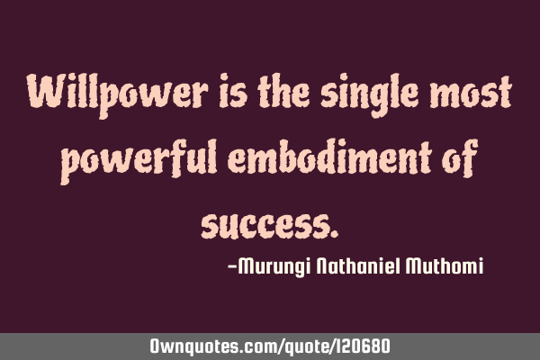 Willpower is the single most powerful embodiment of