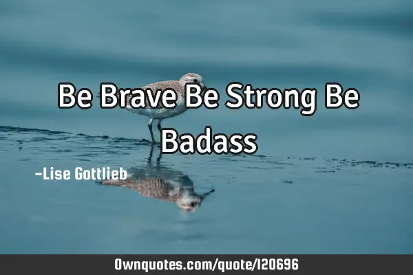 Be Brave Be Strong Be B