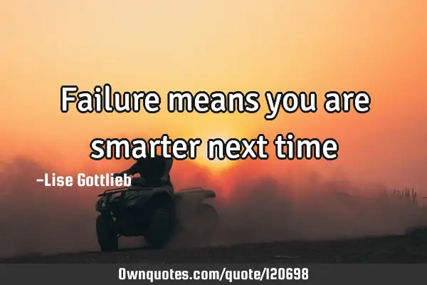 Failure means you are smarter next