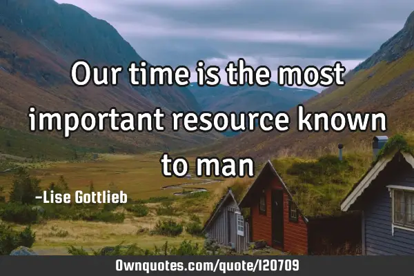 Our time is the most important resource known to