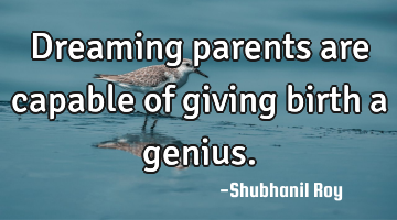 Dreaming parents are capable of giving birth a genius.