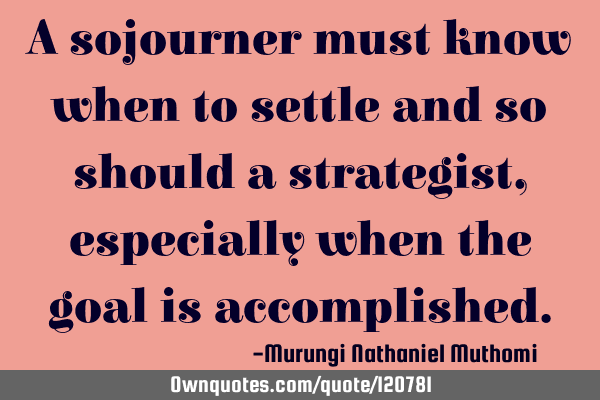 A sojourner must know when to settle and so should a strategist, especially when the goal is