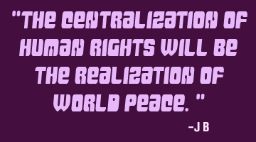 The centralization of human rights will be the realization of world