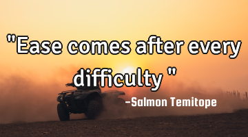 "Ease comes after every difficulty "