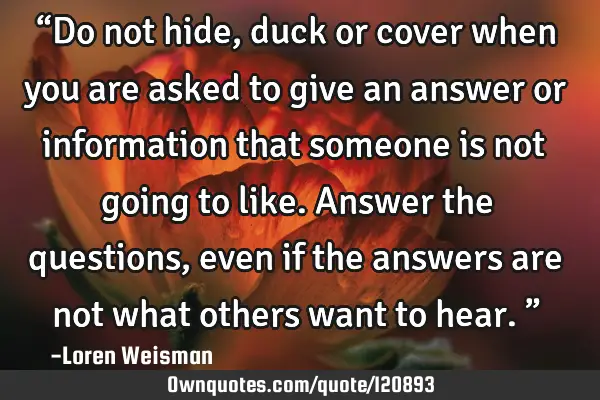 “Do not hide, duck or cover when you are asked to give an answer or information that someone is