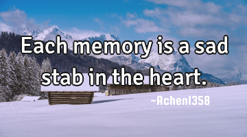 Each memory is a sad stab in the heart.