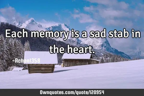 Each memory is a sad stab in the