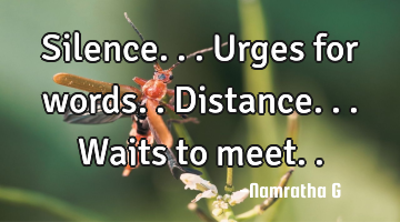 Silence... Urges for words.. Distance... Waits to meet..