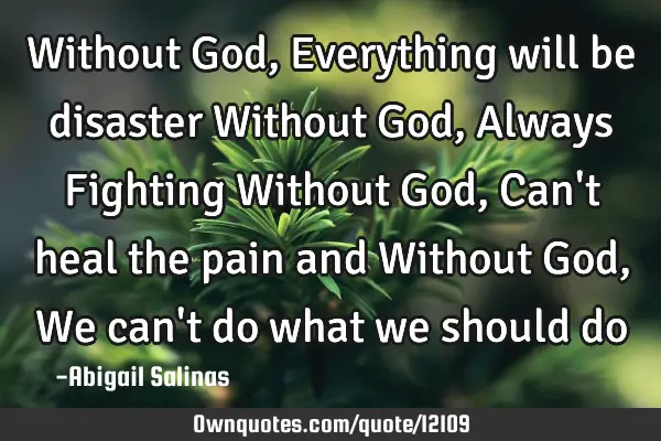 Without God, Everything will be disaster Without God, Always Fighting Without God, Can