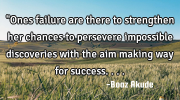 "Ones failure are there to strengthen her chances to persevere impossible discoveries with the aim