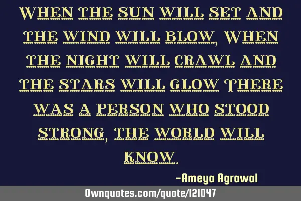 When the sun will set and the wind will blow, When the night will crawl and the stars will glow T