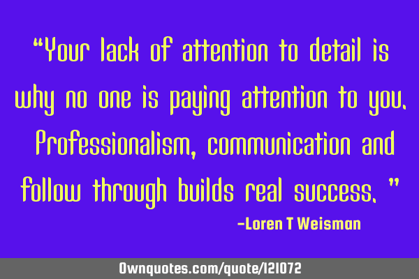“Your lack of attention to detail is why no one is paying attention to you. Professionalism,