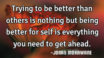 Trying to be better than others is nothing but being better for self is everything you need to get