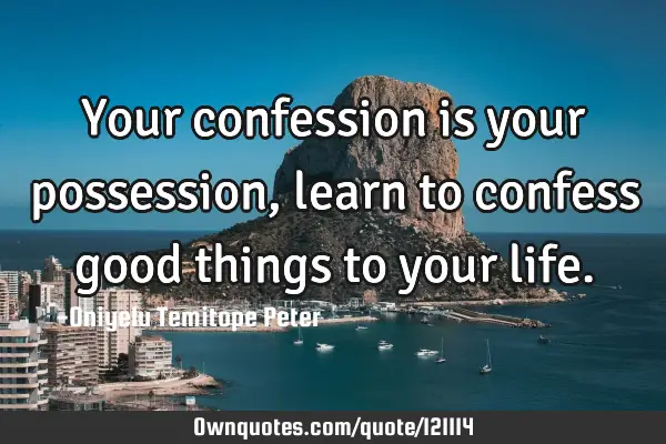 Your confession is your possession, learn to confess good things to your