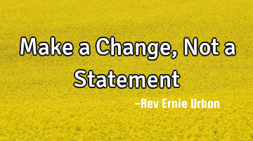 Make a Change, Not a Statement