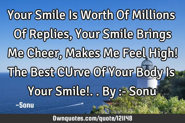 Your Smile Is Worth Of Millions Of Replies, Your Smile Brings Me Cheer, Makes Me Feel High! The B