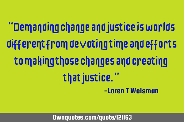 “Demanding change and justice is worlds different from devoting time and efforts to making those