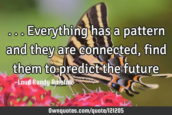 ...everything has a pattern and they are connected, find them to predict the